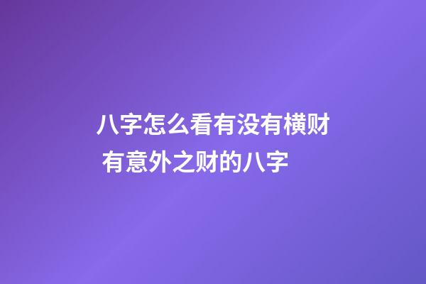 八字怎么看有没有横财 有意外之财的八字